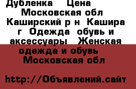 Дубленка  › Цена ­ 3 500 - Московская обл., Каширский р-н, Кашира г. Одежда, обувь и аксессуары » Женская одежда и обувь   . Московская обл.